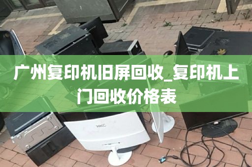 广州复印机旧屏回收_复印机上门回收价格表