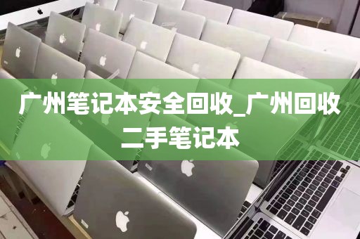 广州笔记本安全回收_广州回收二手笔记本
