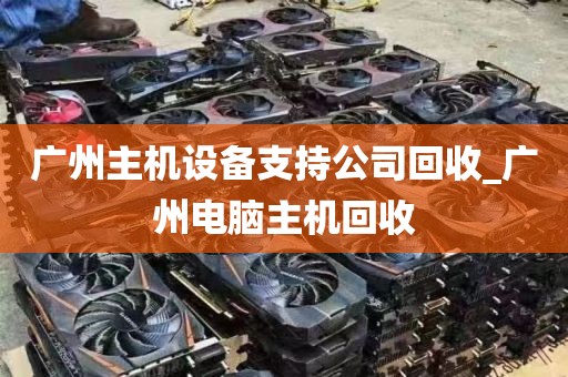 广州主机设备支持公司回收_广州电脑主机回收