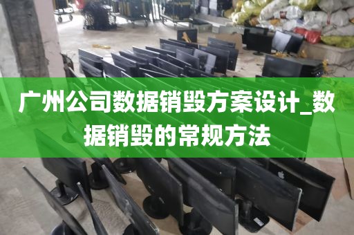广州公司数据销毁方案设计_数据销毁的常规方法