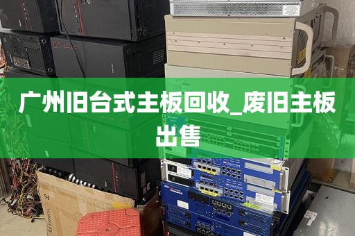 广州旧台式主板回收_废旧主板出售