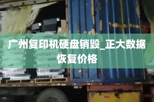 广州复印机硬盘销毁_正大数据恢复价格