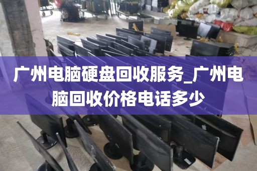 广州电脑硬盘回收服务_广州电脑回收价格电话多少