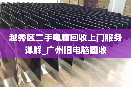 越秀区二手电脑回收上门服务详解_广州旧电脑回收