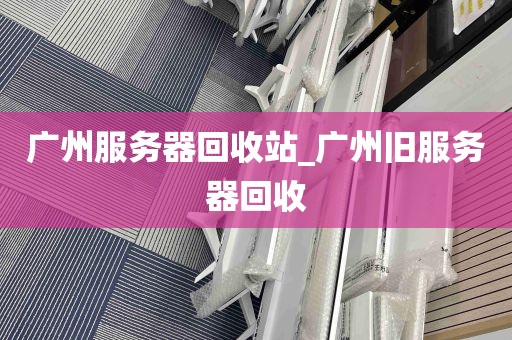 广州服务器回收站_广州旧服务器回收