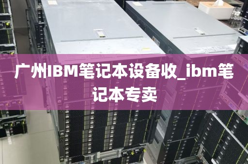 广州IBM笔记本设备收_ibm笔记本专卖