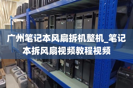广州笔记本风扇拆机整机_笔记本拆风扇视频教程视频