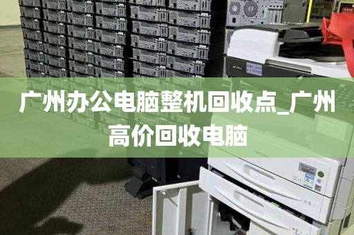 广州办公电脑整机回收点_广州高价回收电脑