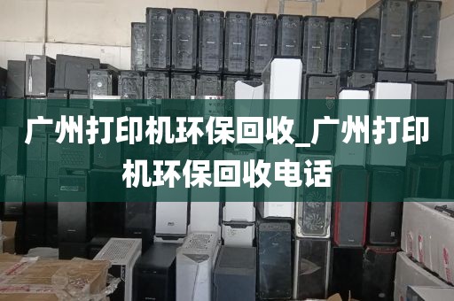 广州打印机环保回收_广州打印机环保回收电话