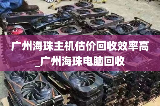 广州海珠主机估价回收效率高_广州海珠电脑回收