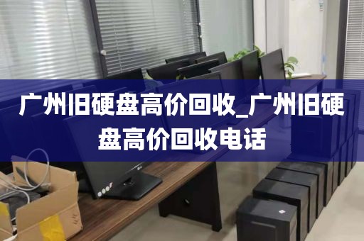 广州旧硬盘高价回收_广州旧硬盘高价回收电话