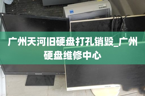广州天河旧硬盘打孔销毁_广州硬盘维修中心