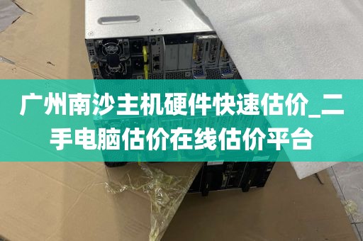 广州南沙主机硬件快速估价_二手电脑估价在线估价平台