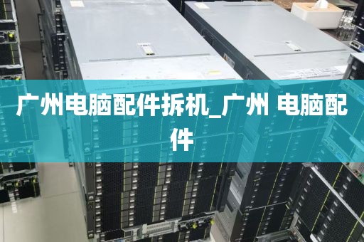 广州电脑配件拆机_广州 电脑配件
