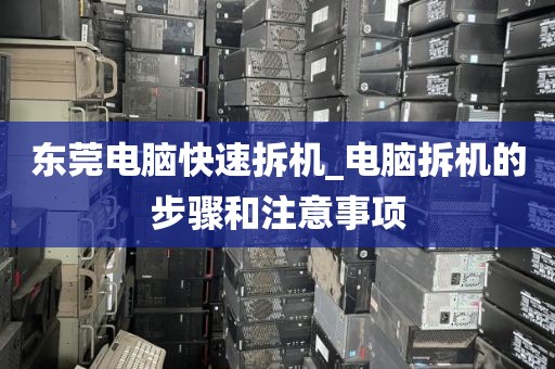 东莞电脑快速拆机_电脑拆机的步骤和注意事项