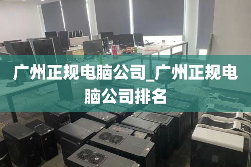 广州正规电脑公司_广州正规电脑公司排名