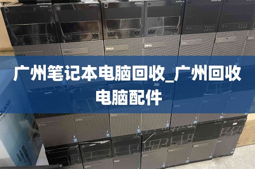广州笔记本电脑回收_广州回收电脑配件