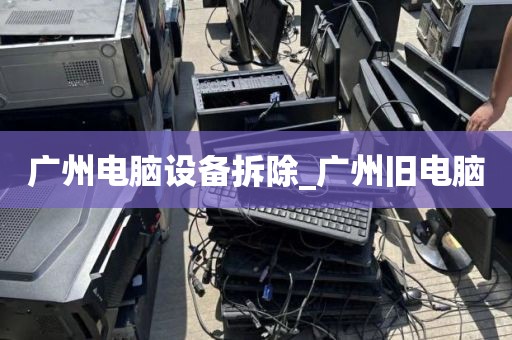 广州电脑设备拆除_广州旧电脑