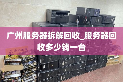 广州服务器拆解回收_服务器回收多少钱一台