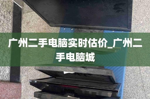 广州二手电脑实时估价_广州二手电脑城