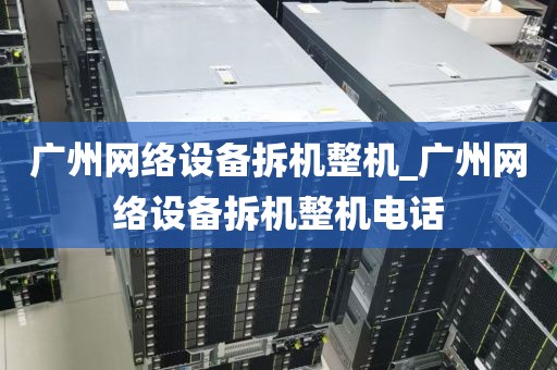 广州网络设备拆机整机_广州网络设备拆机整机电话