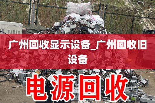 广州回收显示设备_广州回收旧设备