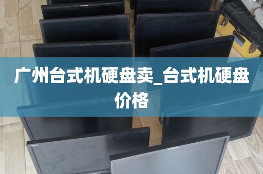 广州台式机硬盘卖_台式机硬盘价格