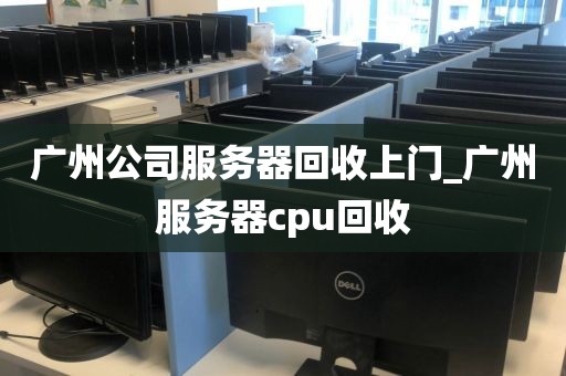 广州公司服务器回收上门_广州服务器cpu回收