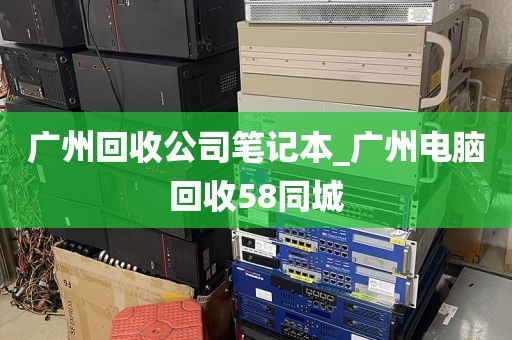 广州回收公司笔记本_广州电脑回收58同城