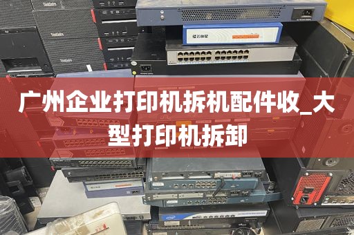 广州企业打印机拆机配件收_大型打印机拆卸