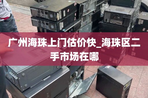 广州海珠上门估价快_海珠区二手市场在哪