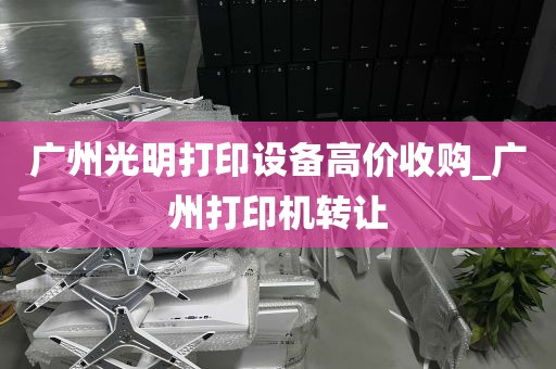 广州光明打印设备高价收购_广州打印机转让