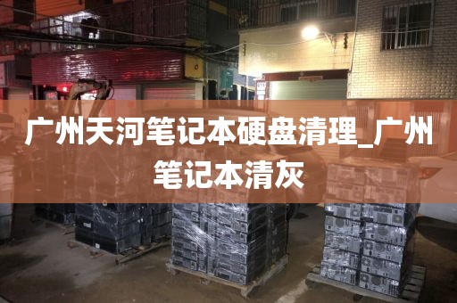 广州天河笔记本硬盘清理_广州笔记本清灰