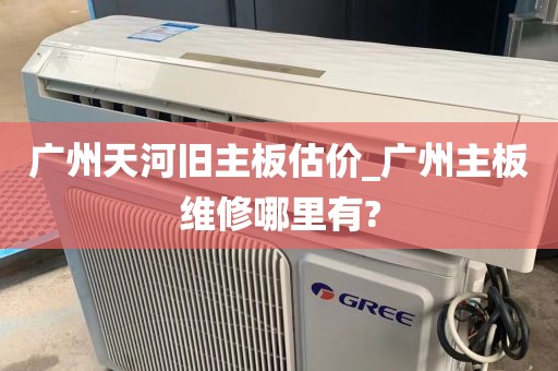 广州天河旧主板估价_广州主板维修哪里有?