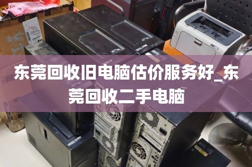 东莞回收旧电脑估价服务好_东莞回收二手电脑