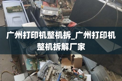 广州打印机整机拆_广州打印机整机拆解厂家