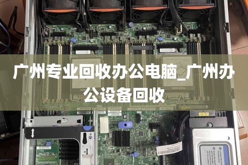 广州专业回收办公电脑_广州办公设备回收