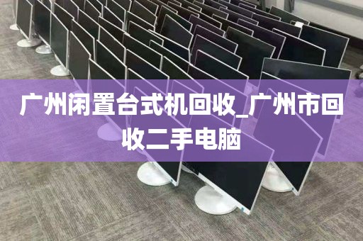 广州闲置台式机回收_广州市回收二手电脑