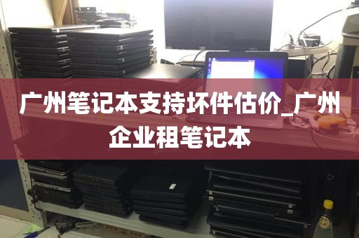 广州笔记本支持坏件估价_广州企业租笔记本