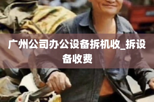 广州公司办公设备拆机收_拆设备收费