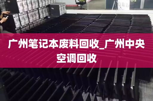 广州笔记本废料回收_广州中央空调回收