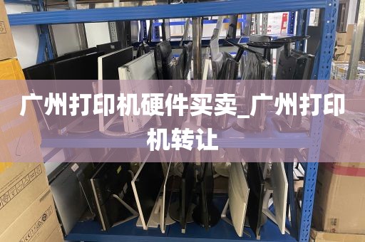 广州打印机硬件买卖_广州打印机转让
