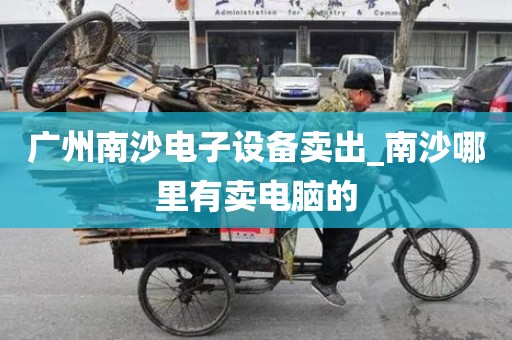 广州南沙电子设备卖出_南沙哪里有卖电脑的