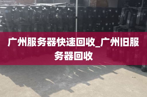 广州服务器快速回收_广州旧服务器回收