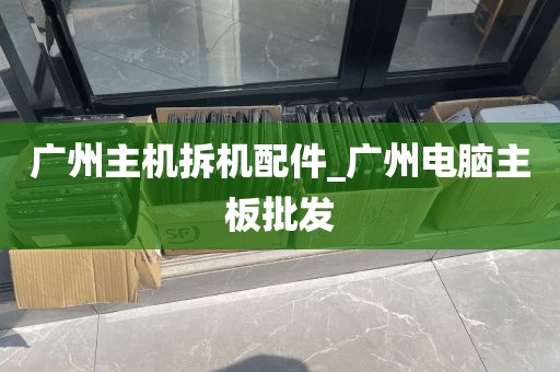 广州主机拆机配件_广州电脑主板批发