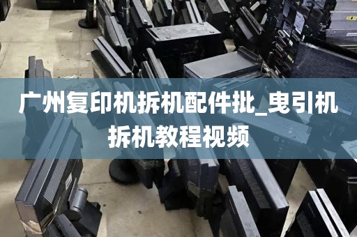 广州复印机拆机配件批_曳引机拆机教程视频