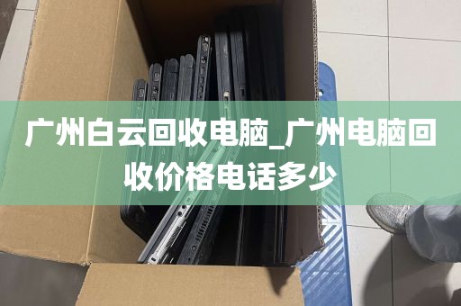 广州白云回收电脑_广州电脑回收价格电话多少