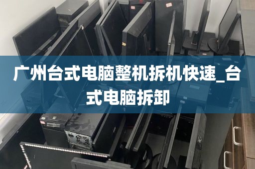 广州台式电脑整机拆机快速_台式电脑拆卸