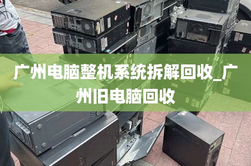 广州电脑整机系统拆解回收_广州旧电脑回收