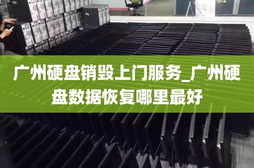 广州硬盘销毁上门服务_广州硬盘数据恢复哪里最好